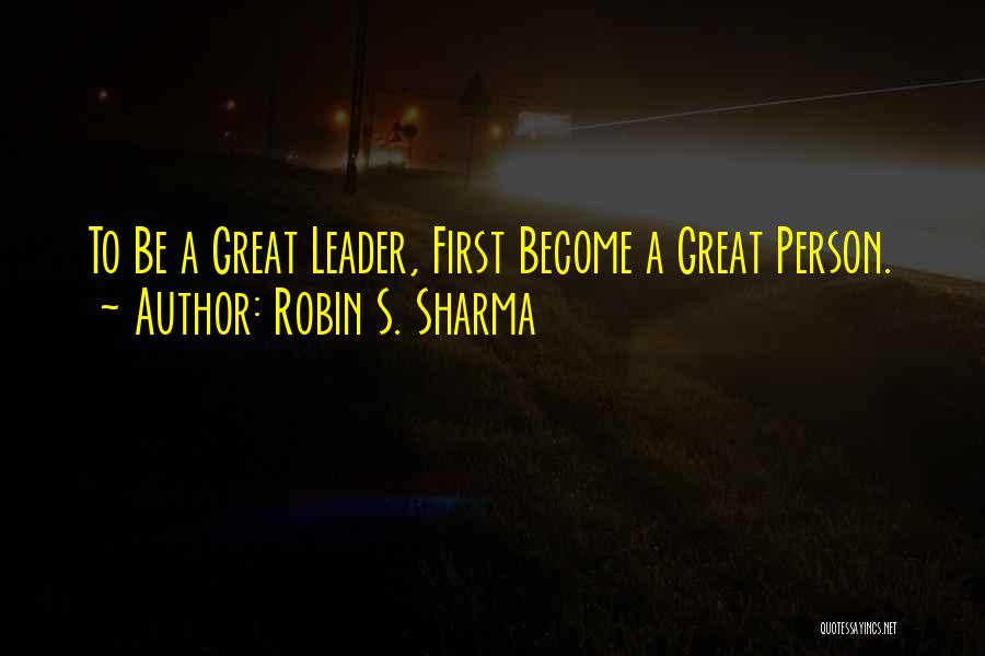 To Be A Great Leader Quotes By Robin S. Sharma