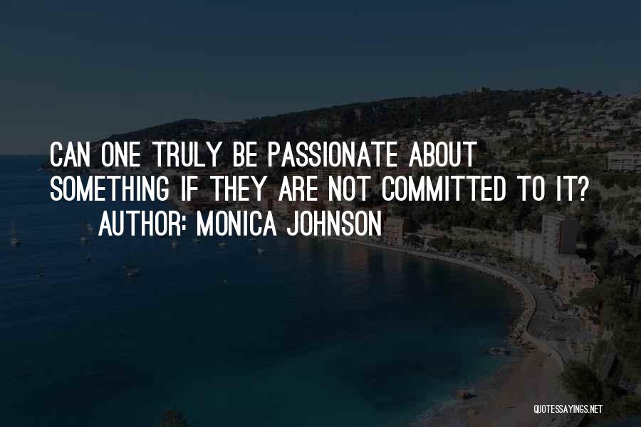 To Be Passionate About Something Quotes By Monica Johnson