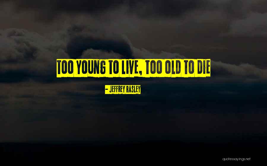 To Die Young Quotes By Jeffrey Rasley To Die Young Quotes By Jeffrey Rasley