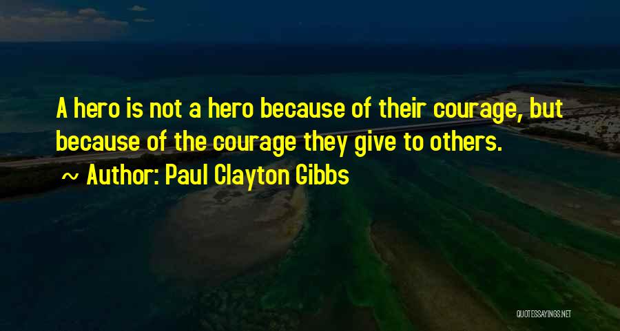 To Give Courage Quotes By Paul Clayton Gibbs