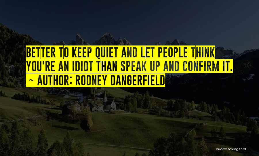 To Keep Quiet Quotes By Rodney Dangerfield