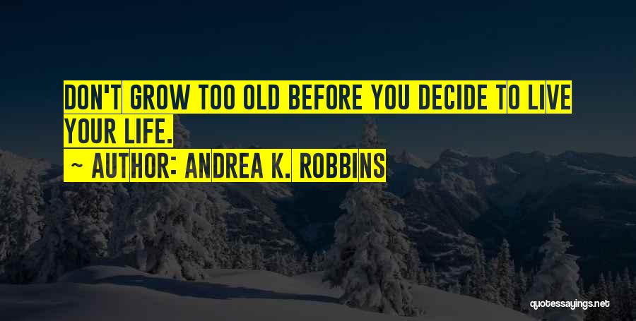 To Live Your Life Quotes By Andrea K. Robbins