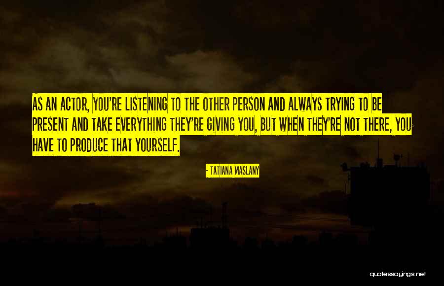 To Produce Quotes By Tatiana Maslany To Produce Quotes By Tatiana Maslany