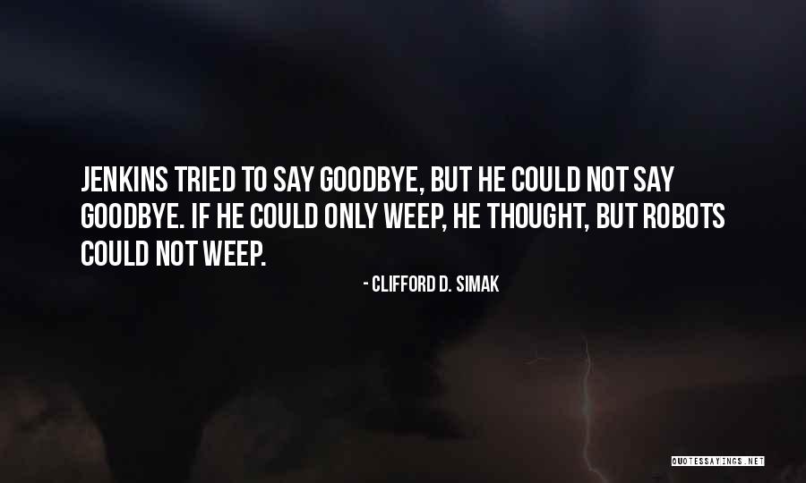 To Say Goodbye Quotes By Clifford D. Simak To Say Goodbye Quotes By Clifford D. Simak