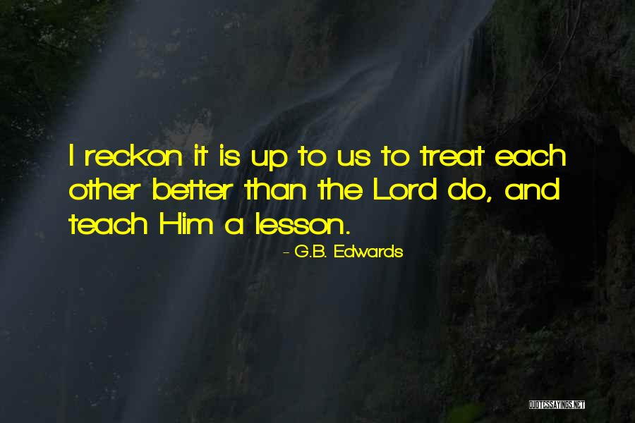 To Teach Better Quotes By G.B. Edwards To Teach Better Quotes By G.B. Edwards