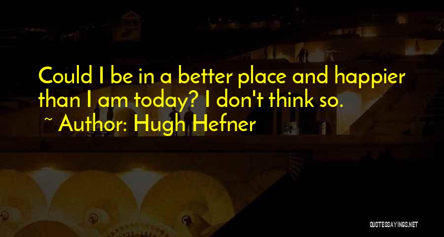 Today I Will Be Happier Than Quotes By Hugh Hefner
