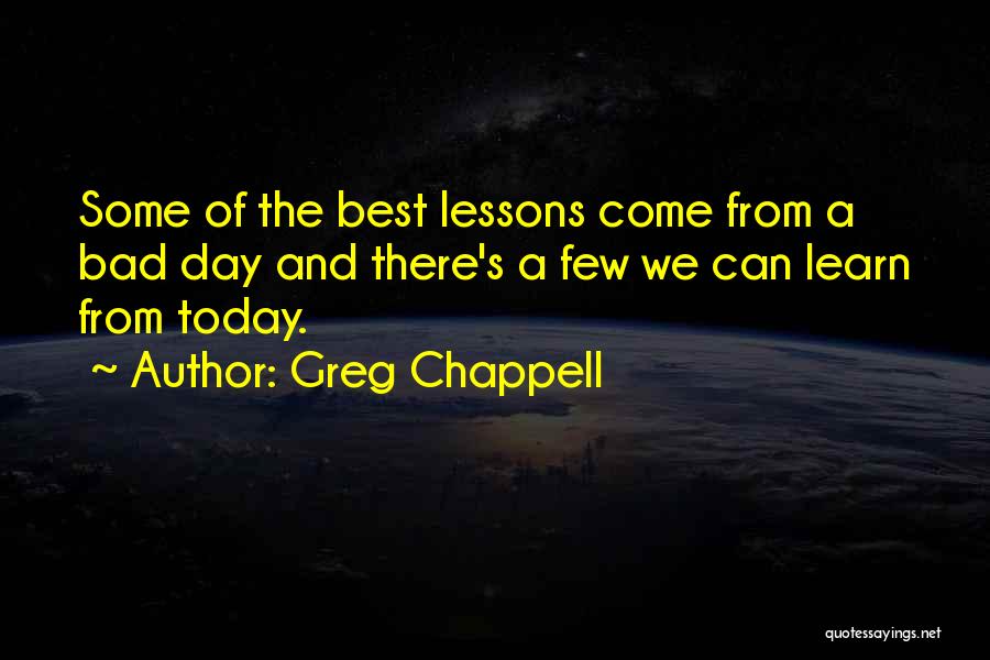 Today Is My Bad Day Quotes By Greg Chappell