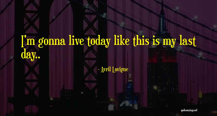 Today Is My Last Day Quotes By Avril Lavigne Today Is My Last Day Quotes By Avril Lavigne