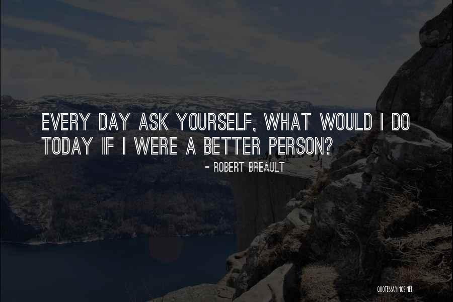 Today Is The Day To Be A Better You Quotes By Robert Breault Today Is The Day To Be A Better You Quotes By Robert Breault