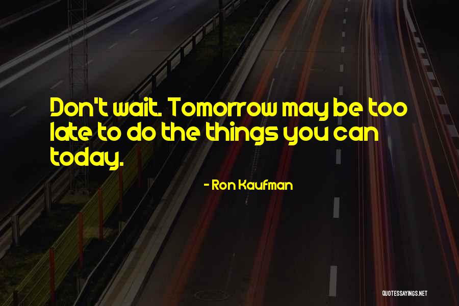 Today Is Yours Tomorrow Will Be Mine Quotes By Ron Kaufman