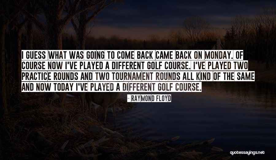 Today Its Monday Quotes By Raymond Floyd Today Its Monday Quotes By Raymond Floyd