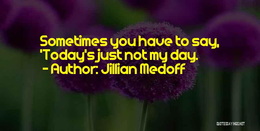 Today Just Not My Day Quotes By Jillian Medoff