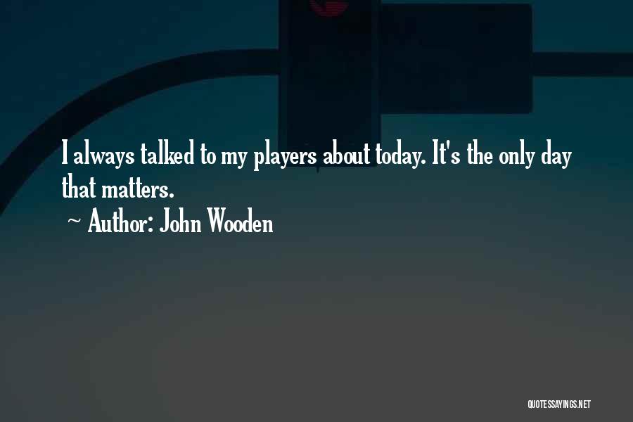 Today Matters Quotes By John Wooden