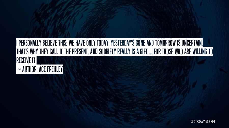 Today Tomorrow And Yesterday Quotes By Ace Frehley