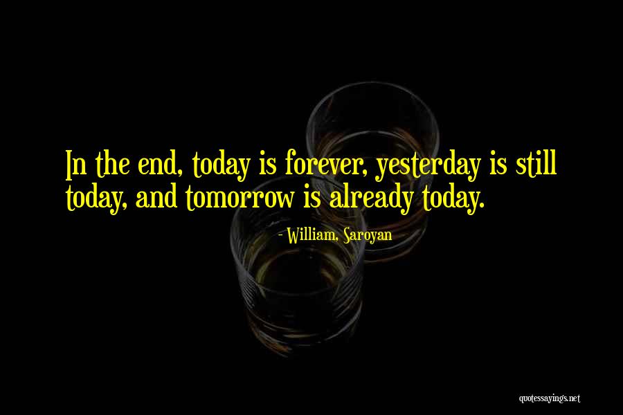 Today Tomorrow Forever Quotes By William, Saroyan