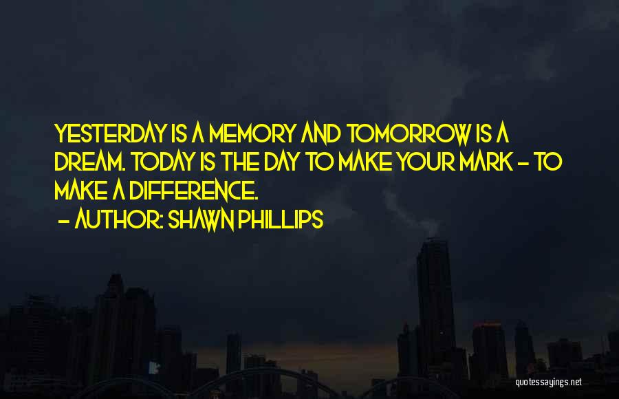 Today Tomorrow Yesterday Quotes By Shawn Phillips