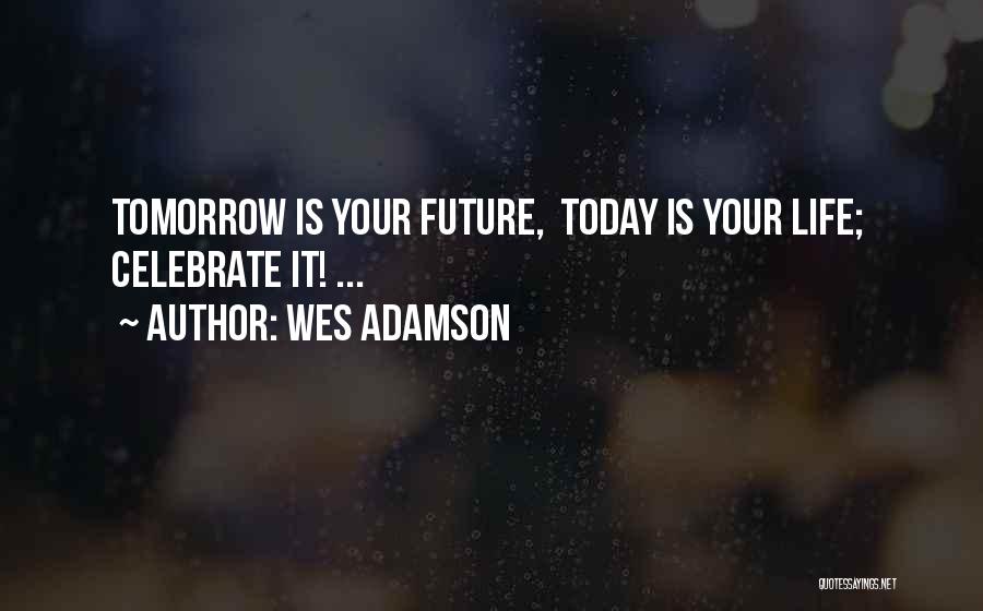 Today We Celebrate Your Life Quotes By Wes Adamson