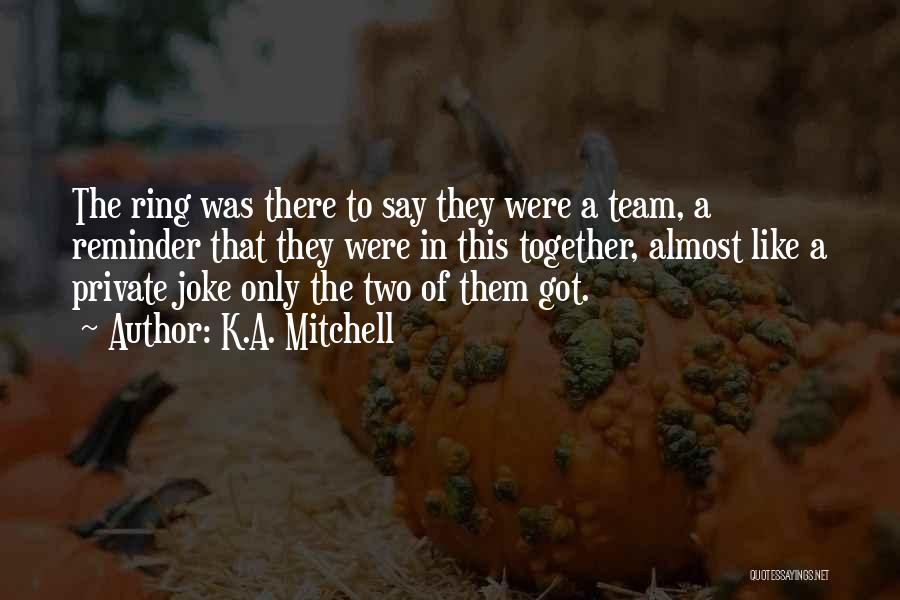 Together Were A Team Quotes By K.A. Mitchell