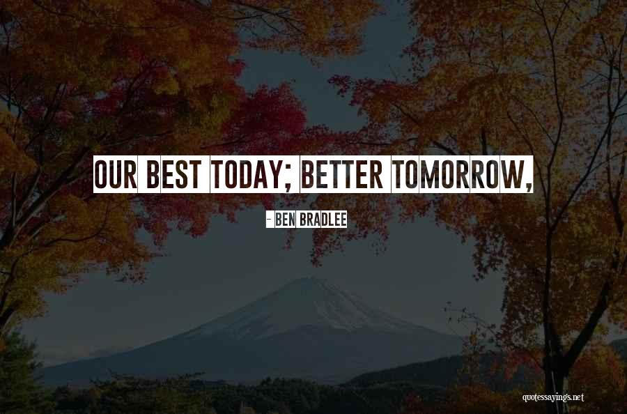 Tomorrow Gets Better Quotes By Ben Bradlee Tomorrow Gets Better Quotes By Ben Bradlee