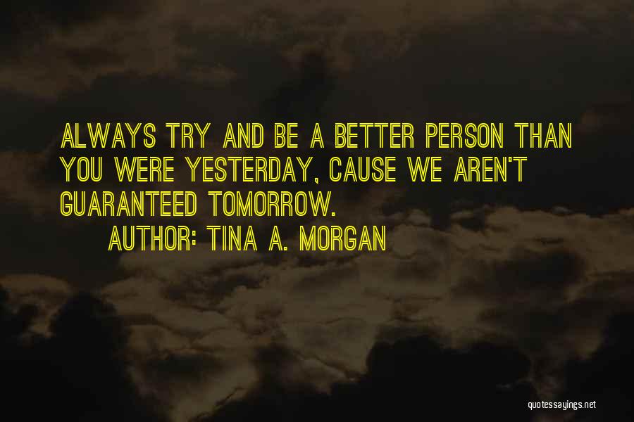 Tomorrow Is Always Better Quotes By Tina A. Morgan