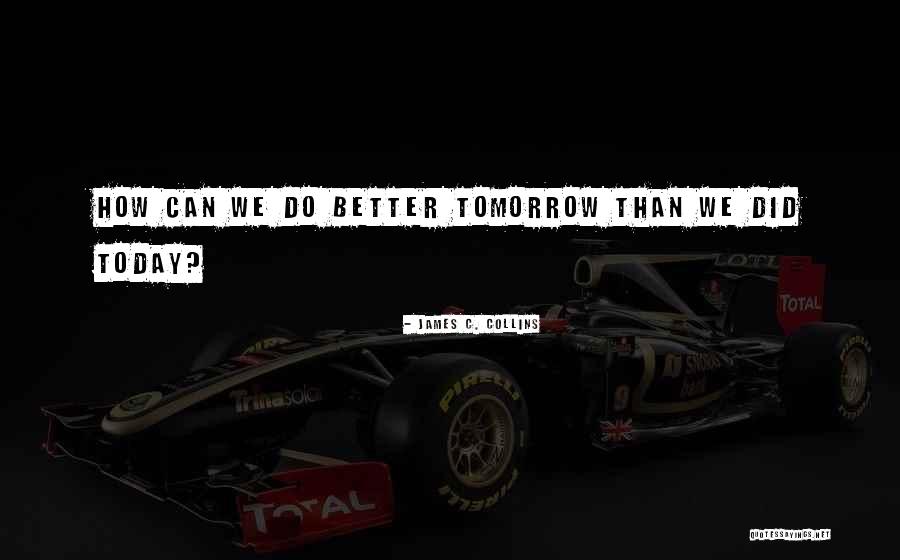 Tomorrow Is Better Than Today Quotes By James C. Collins Tomorrow Is Better Than Today Quotes By James C. Collins