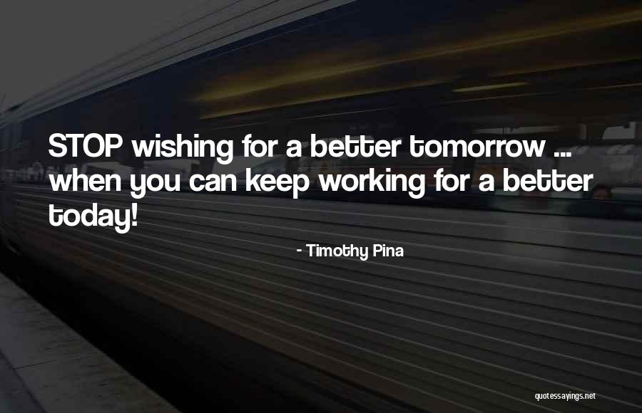 Tomorrow Is Better Than Today Quotes By Timothy Pina Tomorrow Is Better Than Today Quotes By Timothy Pina