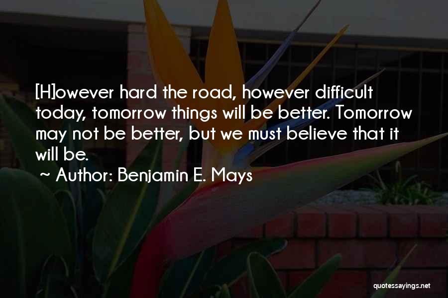 Tomorrow Things Will Be Better Quotes By Benjamin E. Mays