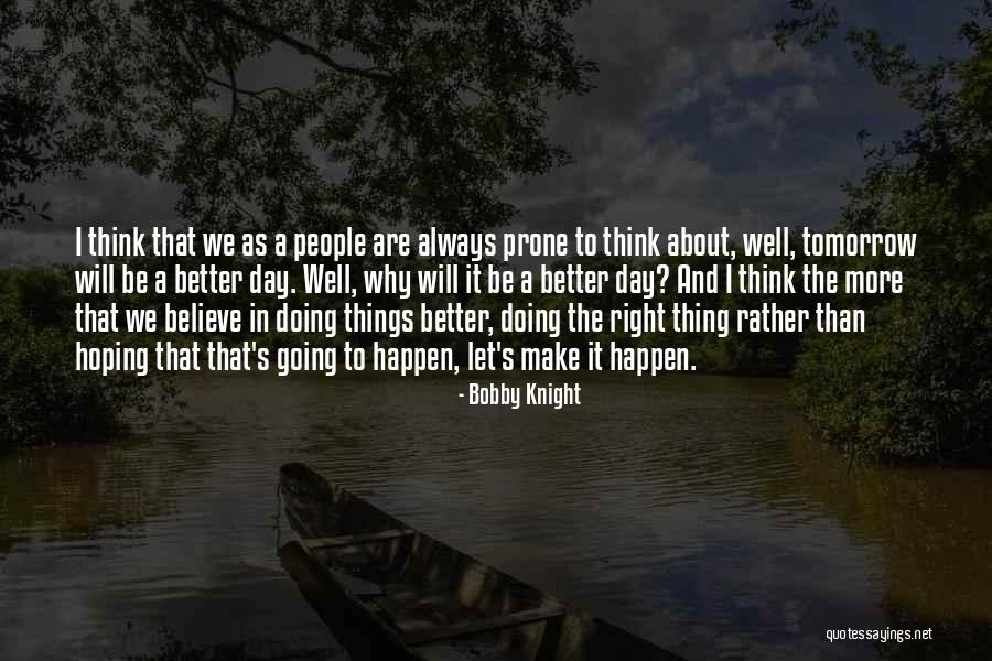 Tomorrow Will Be A Better Day Quotes By Bobby Knight