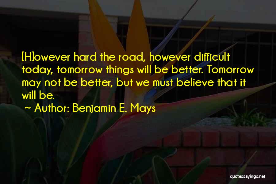 Tomorrow Will Be Better Quotes By Benjamin E. Mays