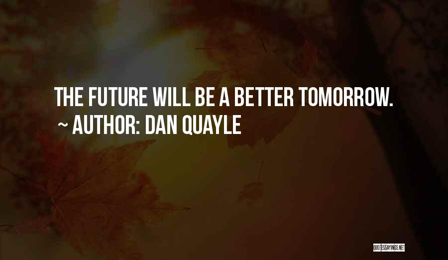 Tomorrow Will Be Better Quotes By Dan Quayle