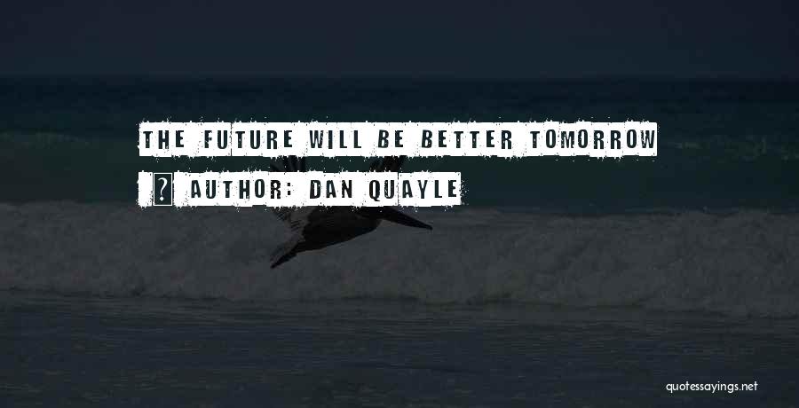 Tomorrow Will Be Better Quotes By Dan Quayle