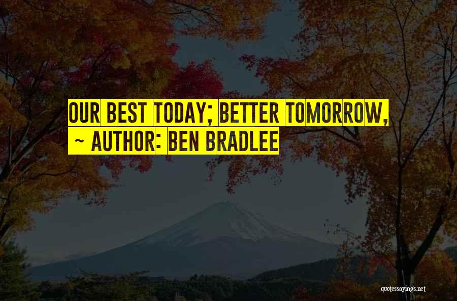 Tomorrow Would Be Better Quotes By Ben Bradlee