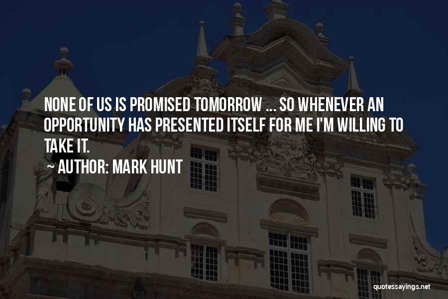 Tomorrow's Not Promised Quotes By Mark Hunt