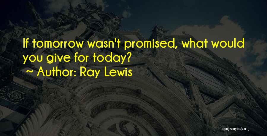 Tomorrow's Not Promised Quotes By Ray Lewis