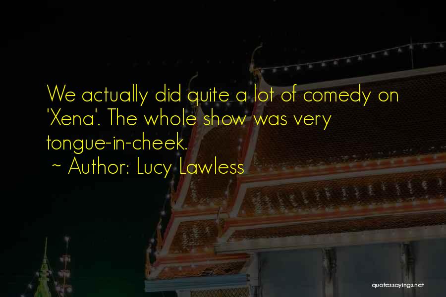 Tongue In The Cheek Quotes By Lucy Lawless