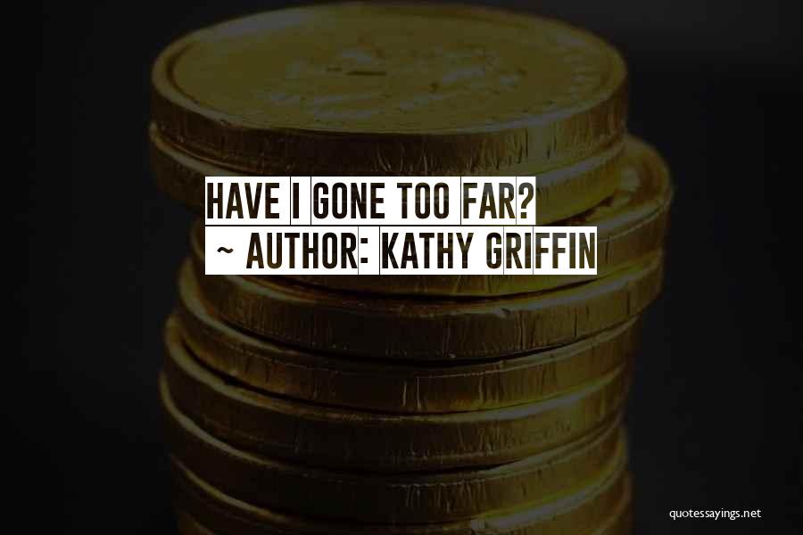 Too Far Gone Quotes By Kathy Griffin