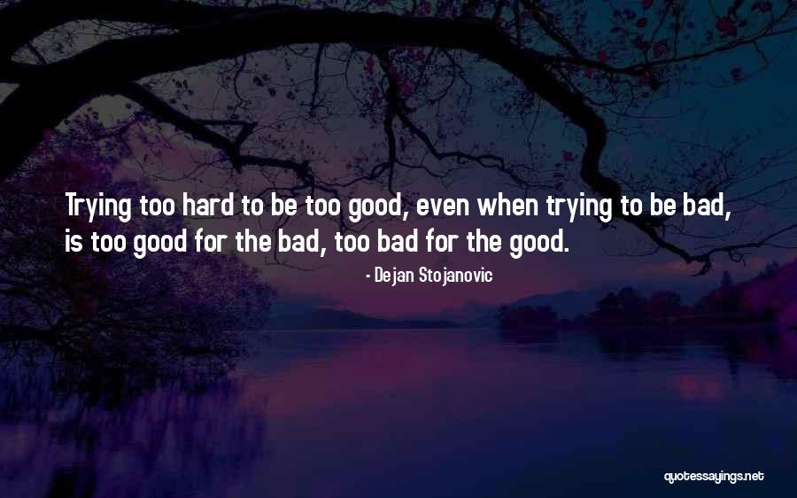 Too Good Is Bad Quotes By Dejan Stojanovic Too Good Is Bad Quotes By Dejan Stojanovic