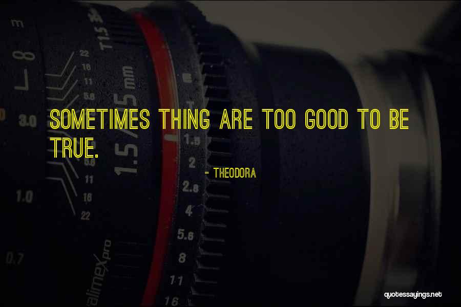 Too Good To Be True Quotes By Theodora Too Good To Be True Quotes By Theodora