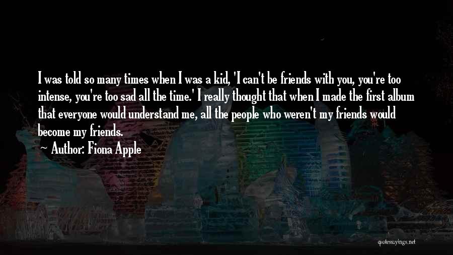 Too Many Friends Quotes By Fiona Apple