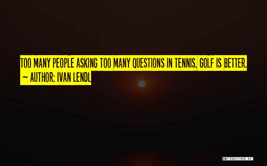 Too Many Questions Quotes By Ivan Lendl