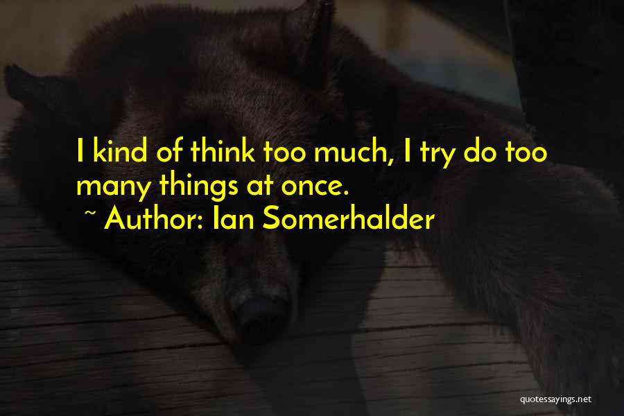 Too Many Things At Once Quotes By Ian Somerhalder