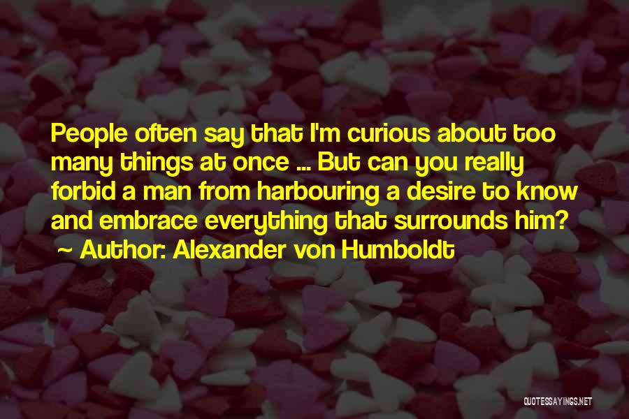 Too Many Things Quotes By Alexander Von Humboldt