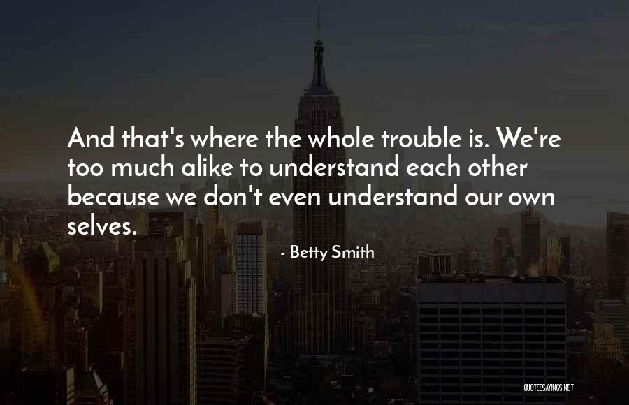 Too Much Alike Quotes By Betty Smith Too Much Alike Quotes By Betty Smith