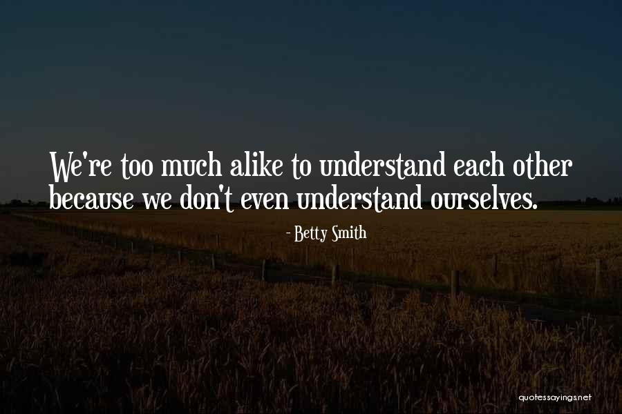 Too Much Alike Quotes By Betty Smith Too Much Alike Quotes By Betty Smith