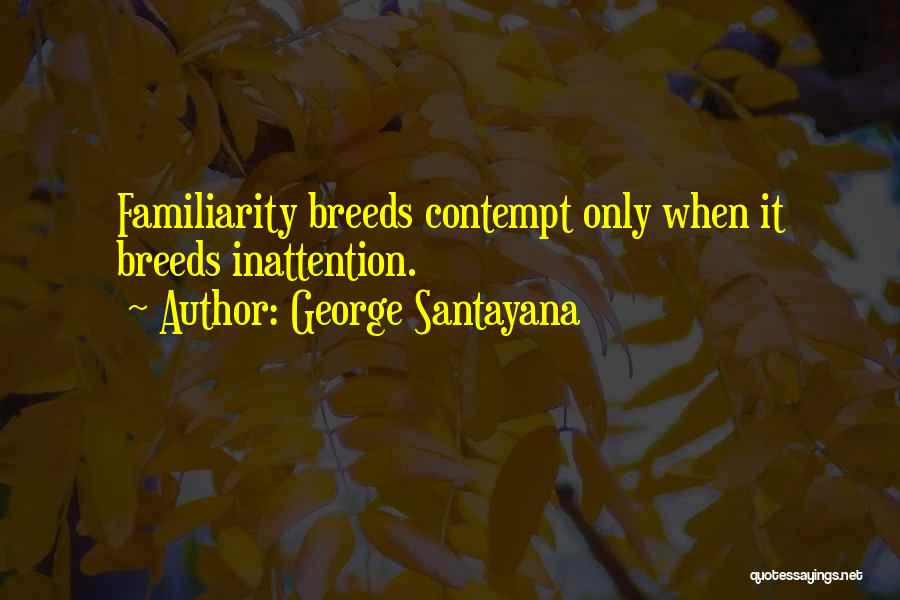 Too Much Familiarity Breeds Contempt Quotes By George Santayana