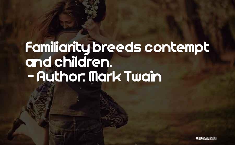 Too Much Familiarity Breeds Contempt Quotes By Mark Twain