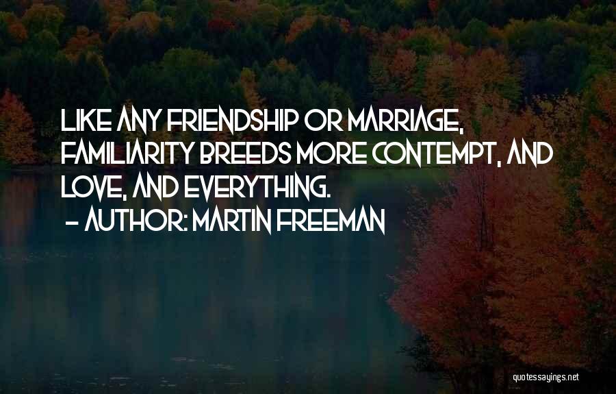 Too Much Familiarity Breeds Contempt Quotes By Martin Freeman