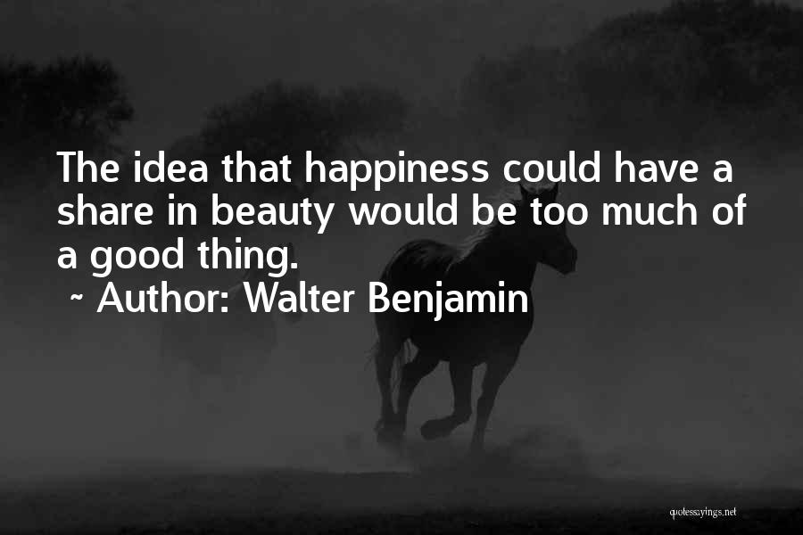 Too Much Happiness Quotes By Walter Benjamin