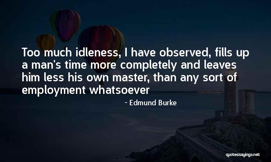 Too Much Idleness Quotes By Edmund Burke Too Much Idleness Quotes By Edmund Burke