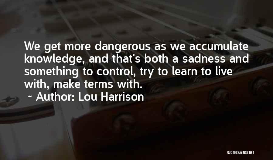 Too Much Knowledge Is Dangerous Quotes By Lou Harrison